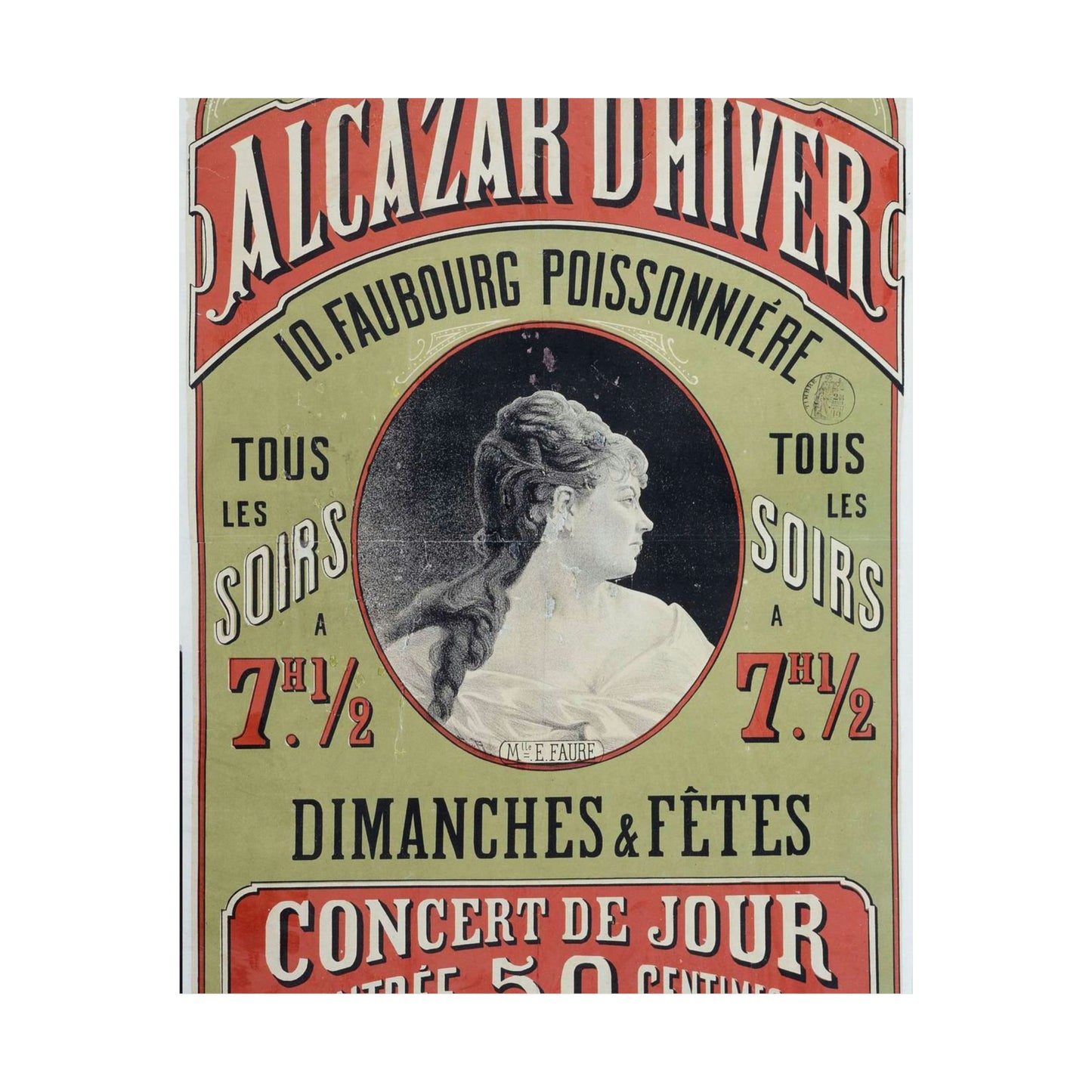 ALCAZAR D'HIVER/ 10. FAUBOURG POISSONNIERE/ TOUS/ LES/ SOIRS/ A/ 7H. 1/2/ TOUS/ LES/ SOIRS/ A/ 7H. 1/2/ DIMANCHES & FÊTES/ CONCERT DE JOUR/ ENTREE 50 CENTIMES/ Mlle. E. FAURE High Quality Matte Wall Art Poster for Home, Office, Classroom