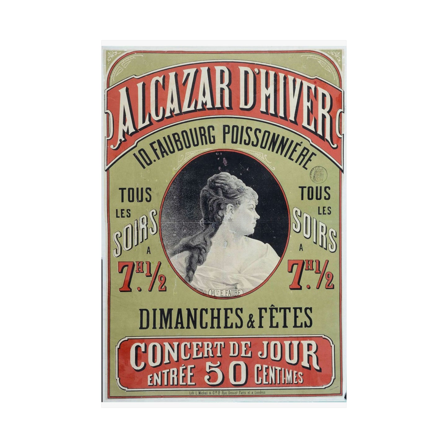 ALCAZAR D'HIVER/ 10. FAUBOURG POISSONNIERE/ TOUS/ LES/ SOIRS/ A/ 7H. 1/2/ TOUS/ LES/ SOIRS/ A/ 7H. 1/2/ DIMANCHES & FÊTES/ CONCERT DE JOUR/ ENTREE 50 CENTIMES/ Mlle. E. FAURE High Quality Matte Wall Art Poster for Home, Office, Classroom