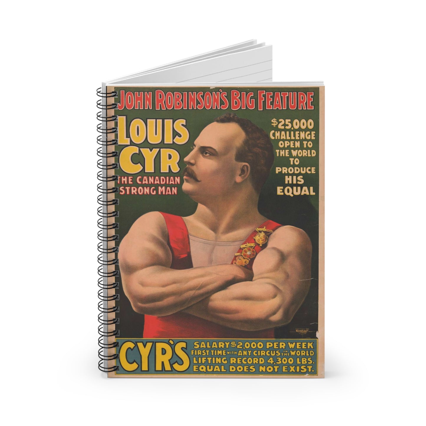 John Robinson's big feature ... Louis Cyr - The Canadian strongman. $25,000 ... To produce his equal ... Salary $2000 per week ... Equal does not exist .. Spiral Bound Ruled Notebook with Printed Cover