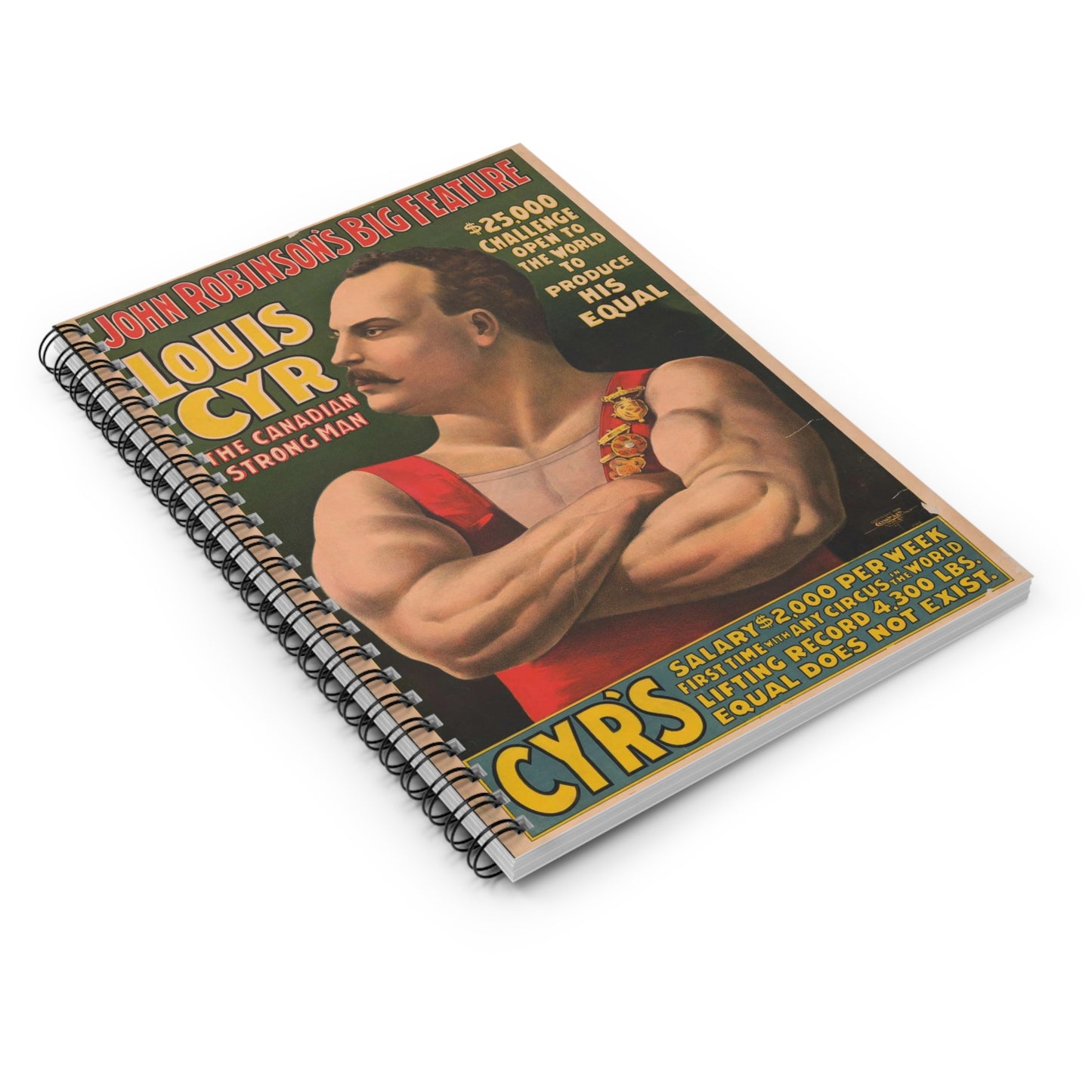 John Robinson's big feature ... Louis Cyr - The Canadian strongman. $25,000 ... To produce his equal ... Salary $2000 per week ... Equal does not exist .. Spiral Bound Ruled Notebook with Printed Cover